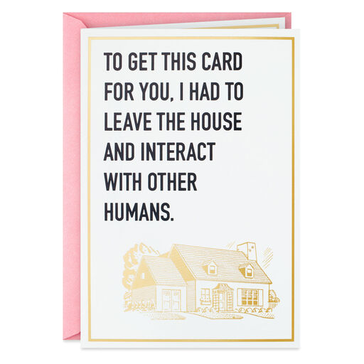 I Had to Leave the House for You Funny Card, 