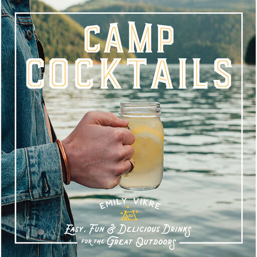 Camp Cocktails: Easy, Fun & Delicious Drinks for the Great Outdoors Book, 