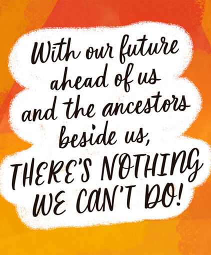 Quote on orange background. With our future ahead of us and the ancestors beside us theres nothing we can't do!