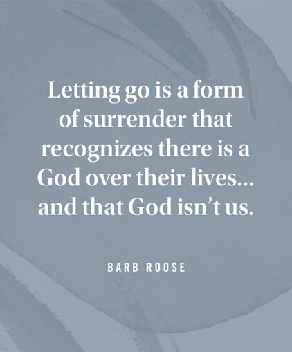 Letting go is a form of surrender that recognizes there is a God over their lives... and that God isnt us. Barb Roose