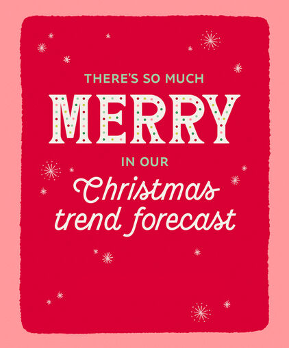 Theres so much merry in our Christmas trend forecast.