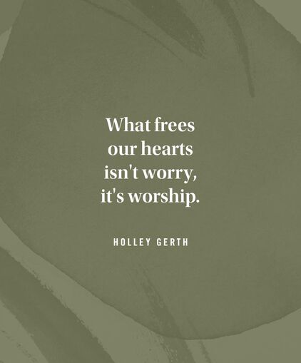 What frees our hearts isnt worry, it's worship. - Holley Gerth